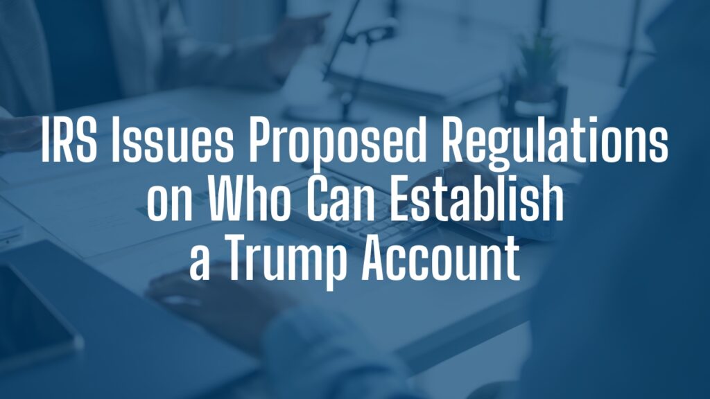 Image for IRS Issues Proposed Regulations on Who Can Establish a Trump Account